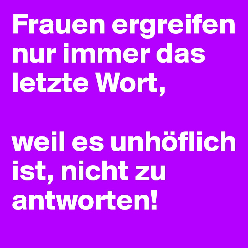 Frauen Ergreifen Nur Immer Das Letzte Wort Weil Es Unhoflich Ist Nicht Zu Antworten Post By Loupi4614 On Boldomatic