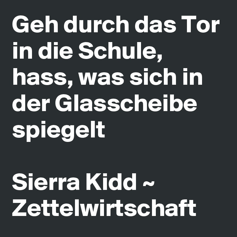 Geh durch das Tor in die Schule, hass, was sich in der Glasscheibe spiegelt

Sierra Kidd ~ Zettelwirtschaft