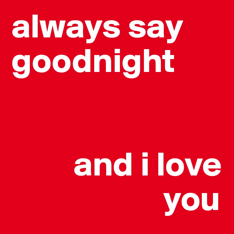 always say goodnight        


         and i love    
                      you