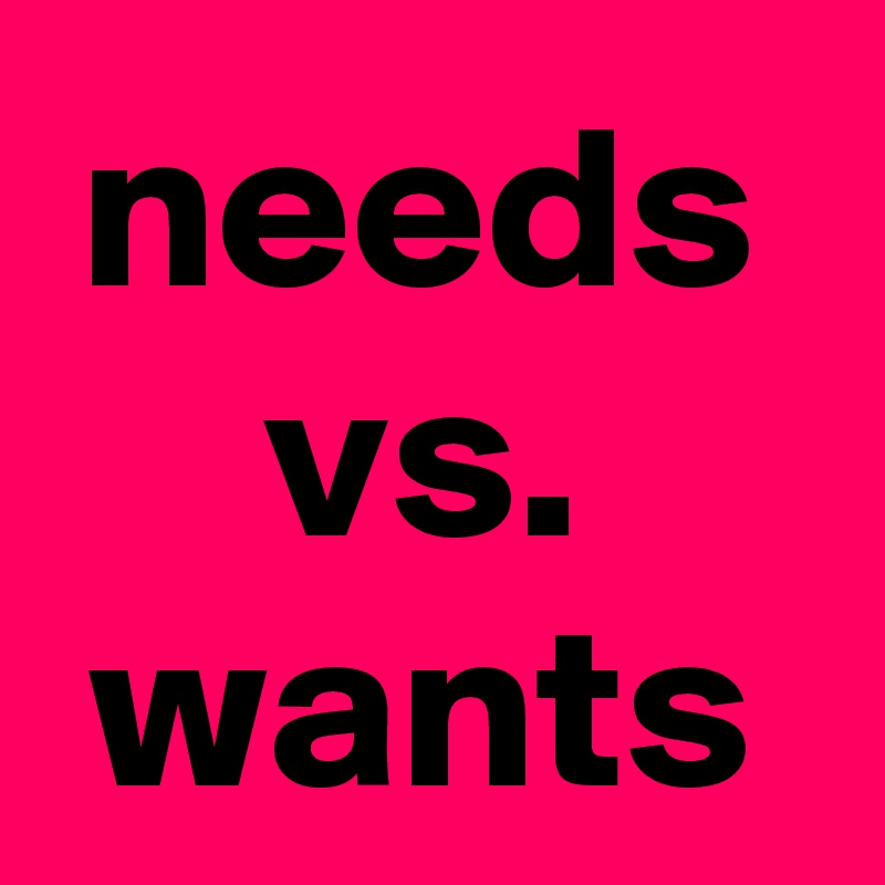 needs vs. wants