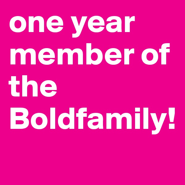 one year member of the Boldfamily!
