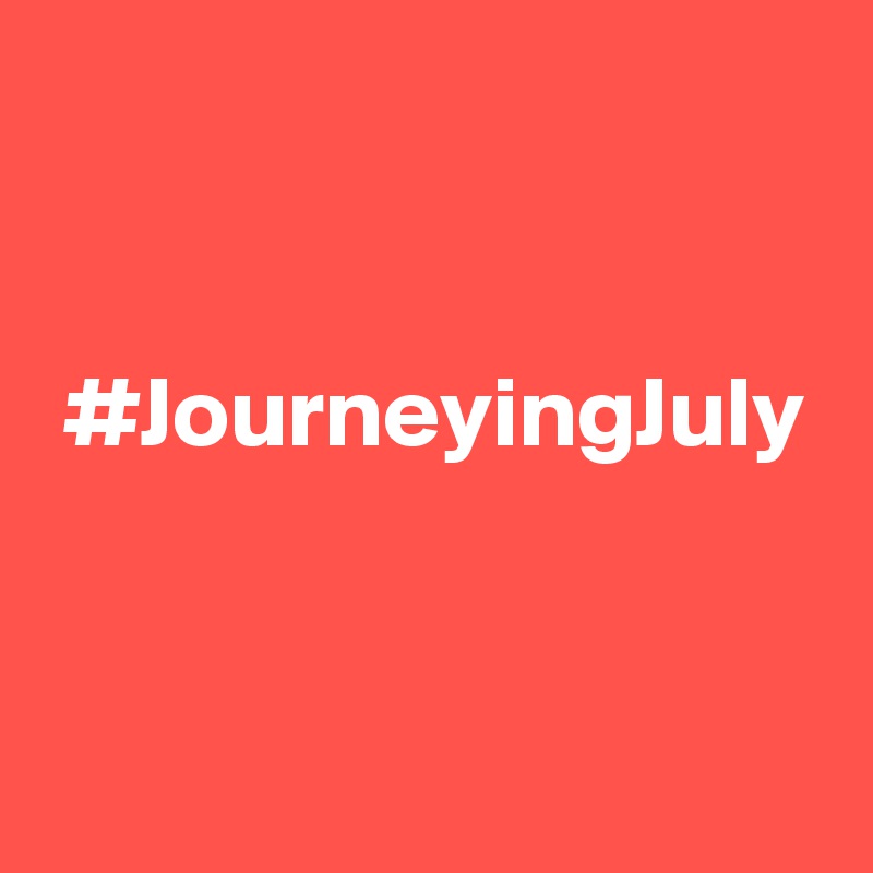 


 #JourneyingJuly


