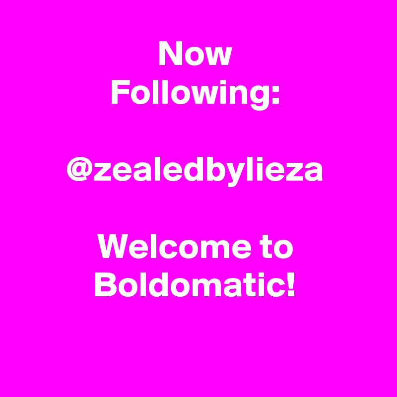 Now
Following:

@zealedbylieza

Welcome to Boldomatic!

