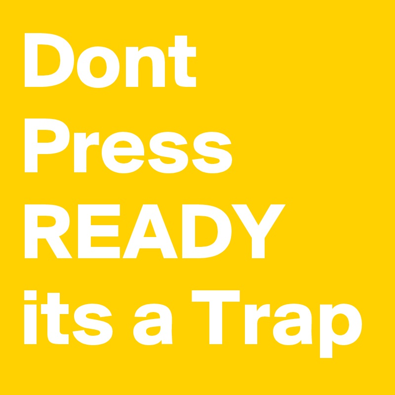 Dont Press READY
its a Trap