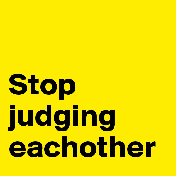 

Stop
judging
eachother