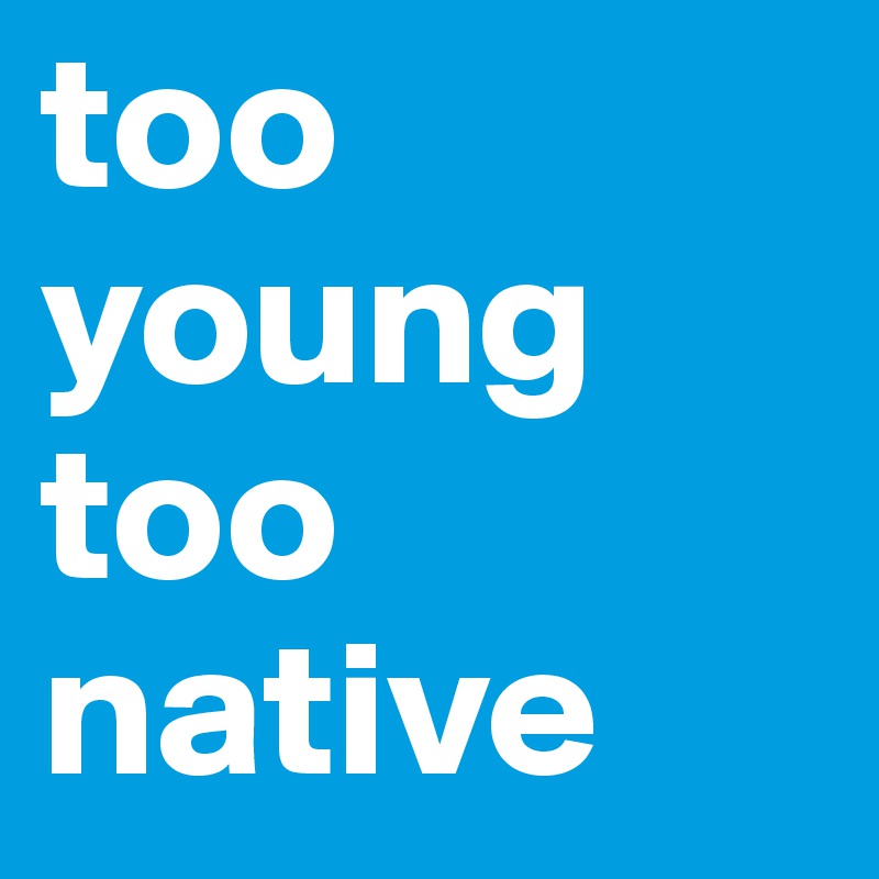 too  young too  native