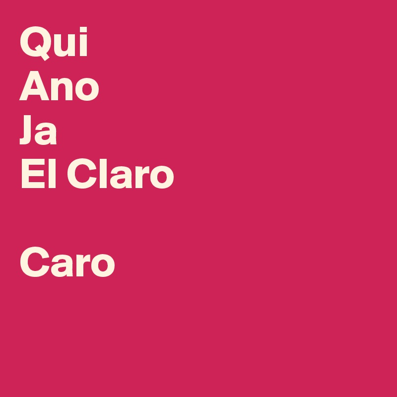 Qui
Ano
Ja 
El Claro

Caro

