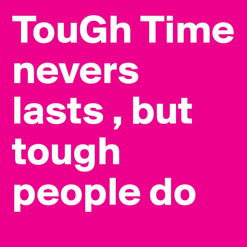 TouGh Time nevers lasts , but tough people do 
