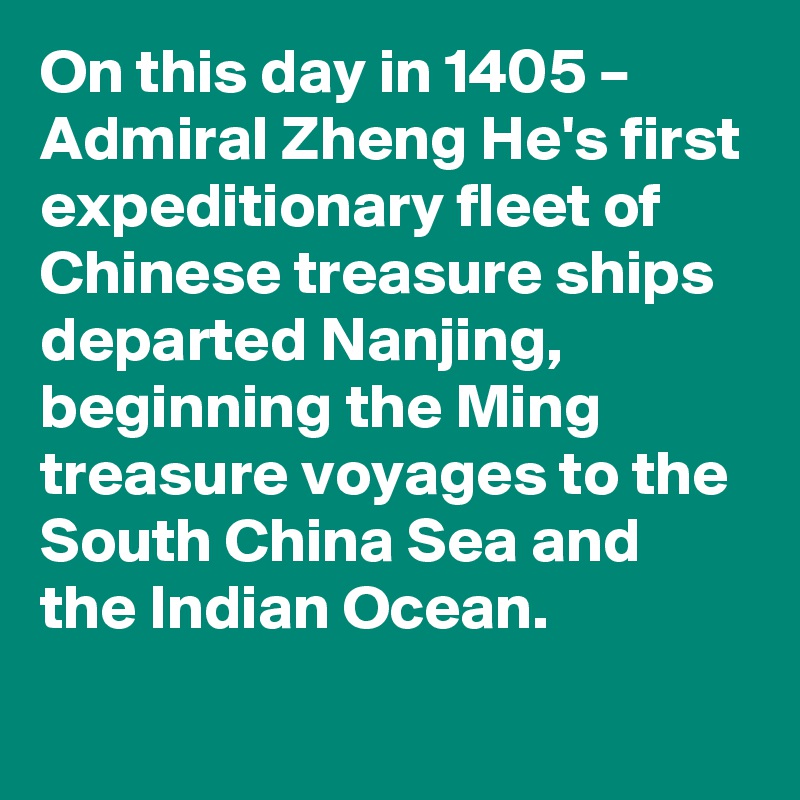 On this day in 1405 – Admiral Zheng He's first expeditionary fleet of Chinese treasure ships departed Nanjing, beginning the Ming treasure voyages to the South China Sea and the Indian Ocean.