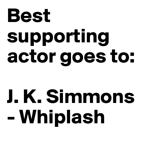 Best supporting actor goes to:

J. K. Simmons - Whiplash