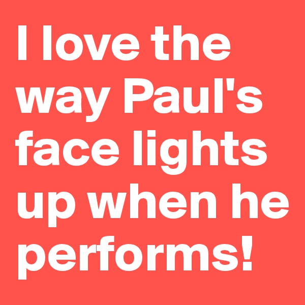 I love the way Paul's face lights up when he performs!