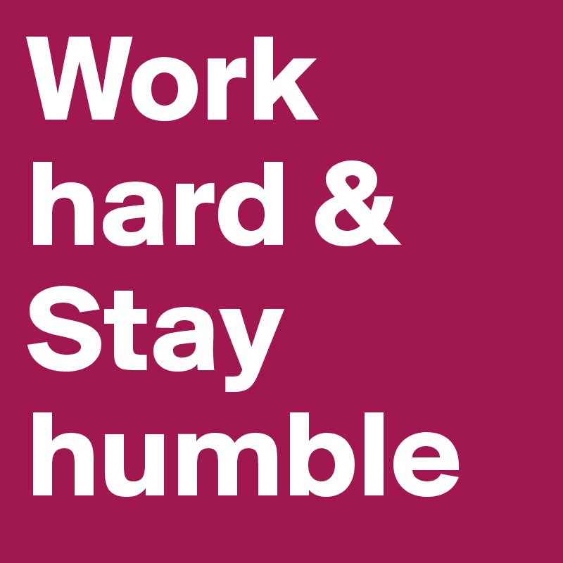 Work hard &
Stay humble