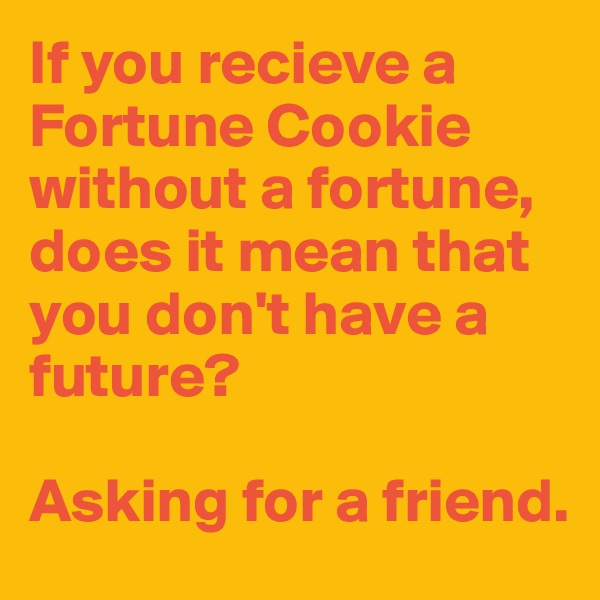 If you recieve a Fortune Cookie without a fortune, does it mean that you don't have a future?

Asking for a friend.