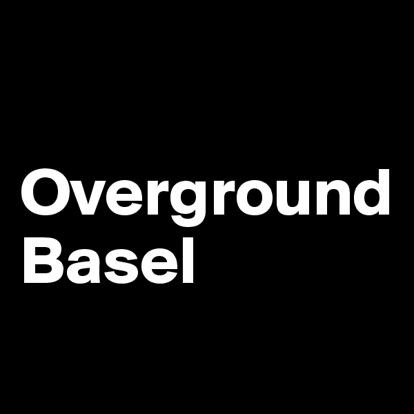 

Overground 
Basel 
