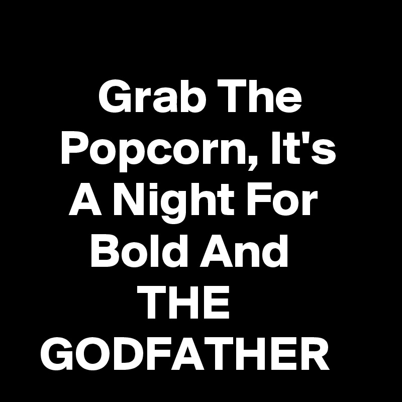 
        Grab The            Popcorn, It's         A Night For             Bold And 
            THE                 GODFATHER