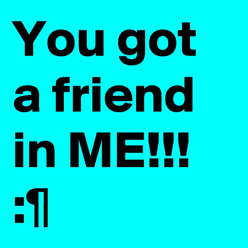 You got a friend in ME!!! :¶