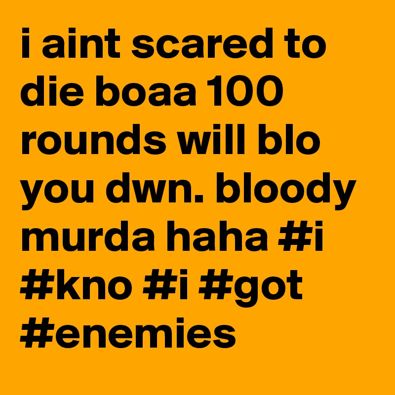 i aint scared to die boaa 100 rounds will blo you dwn. bloody murda haha #i #kno #i #got #enemies