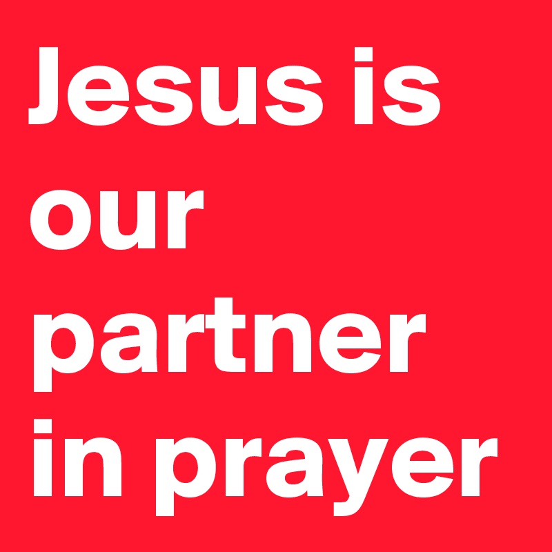 Jesus is our partner in prayer
