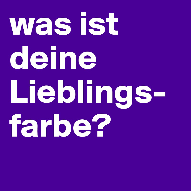 was ist deine Lieblings-farbe?
