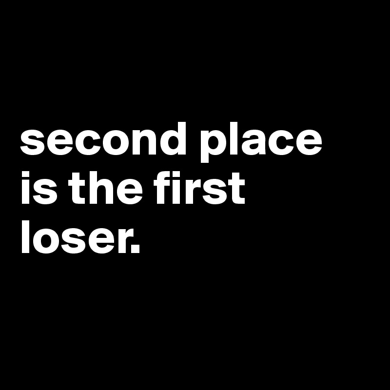 Second Place Is The First Loser Post By Kkoch On Boldomatic