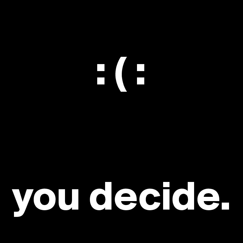          
          : ( :


you decide.