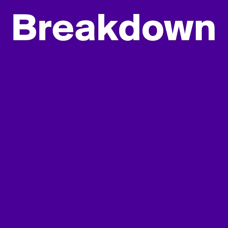 Breakdown



