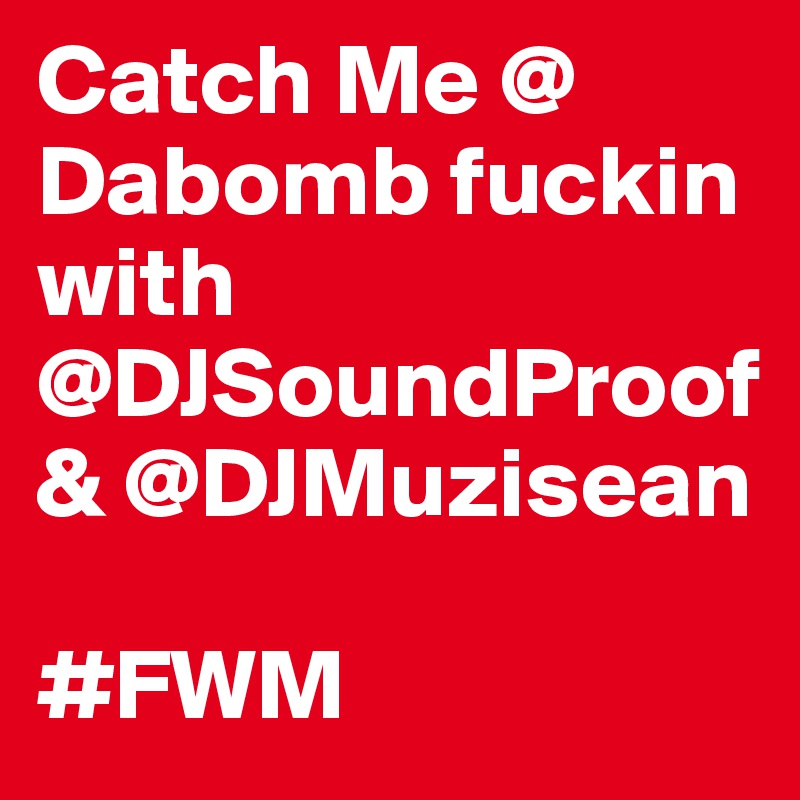 Catch Me @ Dabomb fuckin
with @DJSoundProof & @DJMuzisean

#FWM