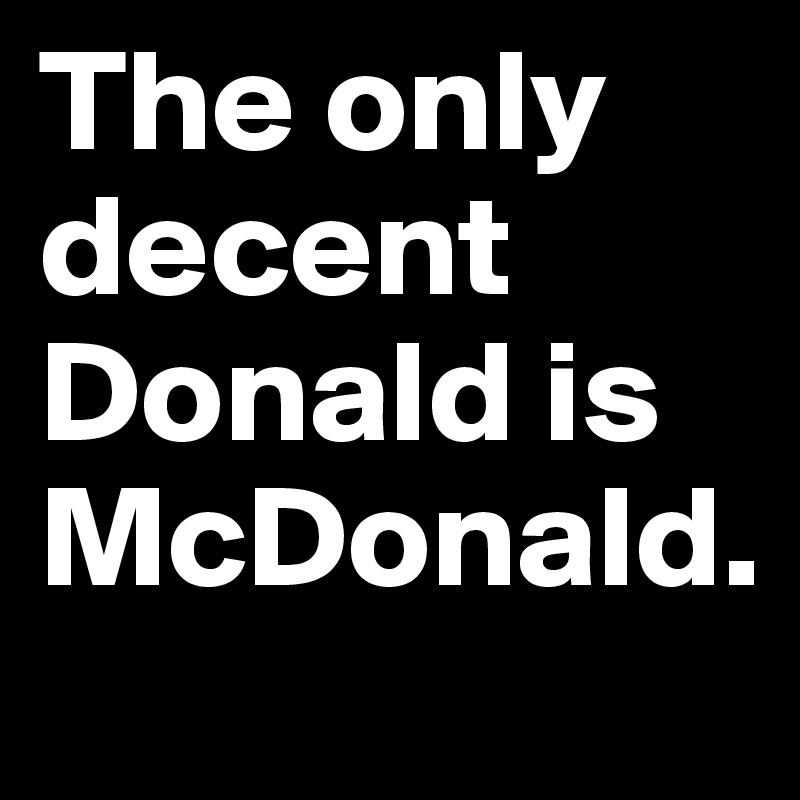 The only decent Donald is McDonald.