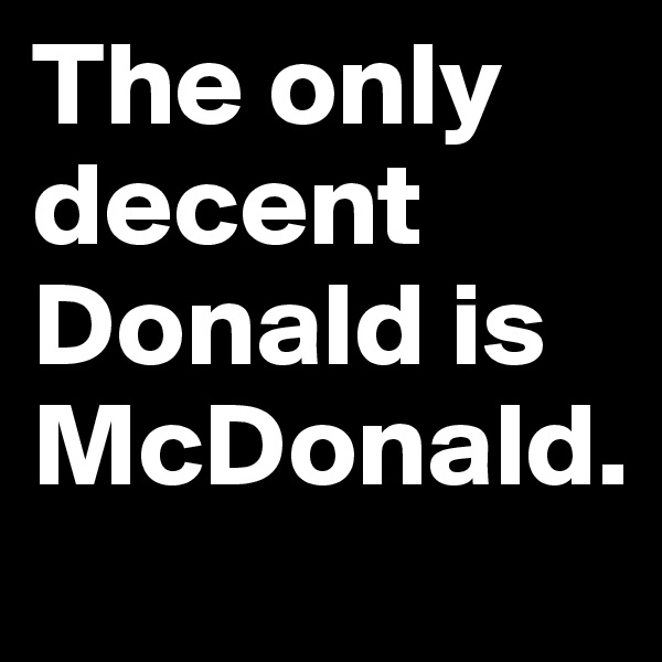 The only decent Donald is McDonald.