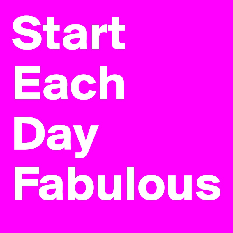Start Each Day Fabulous