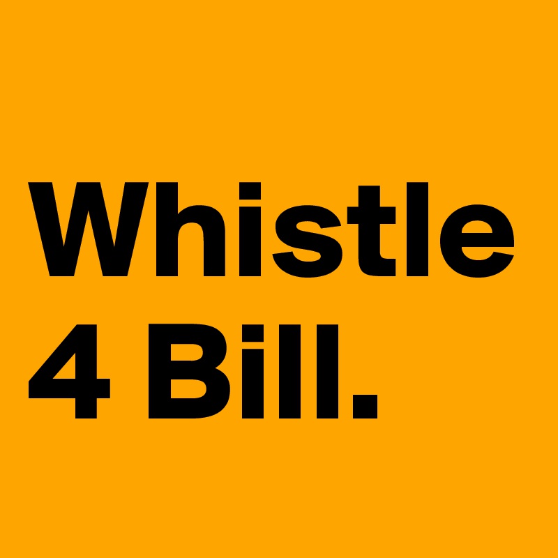 
Whistle 4 Bill. 