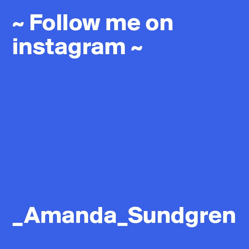~ Follow me on instagram ~






_Amanda_Sundgren