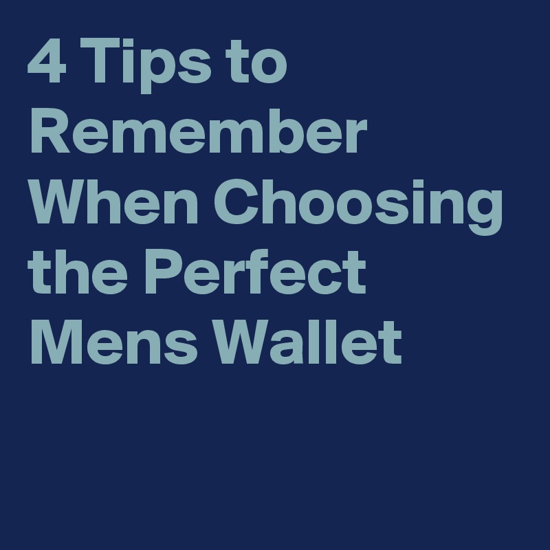 4 Tips to Remember When Choosing the Perfect Mens Wallet

