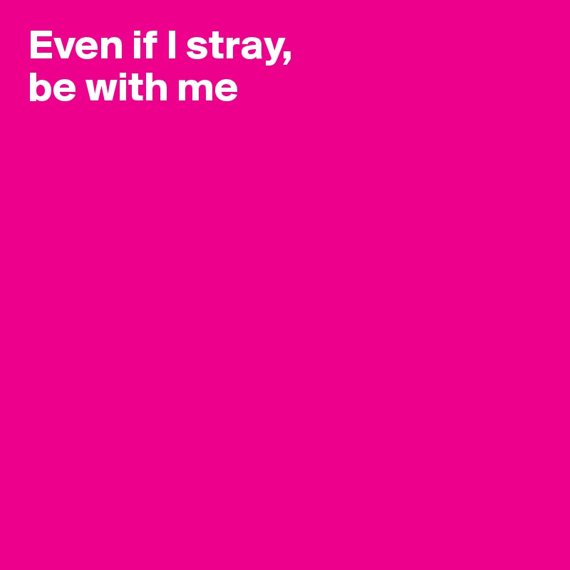 Even if I stray,
be with me









