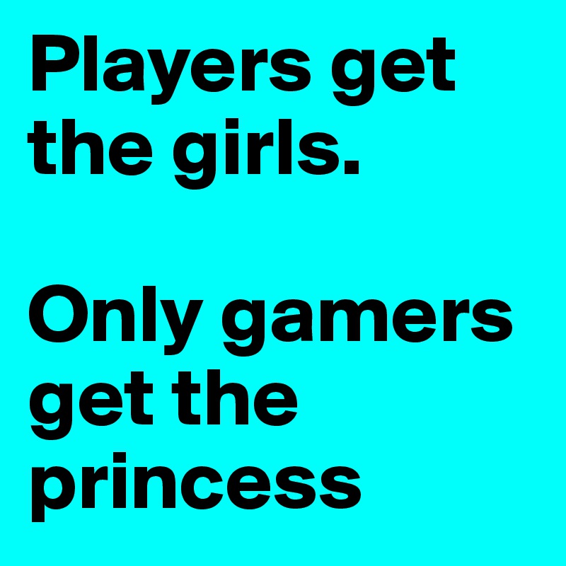 Players get the girls. 

Only gamers get the princess