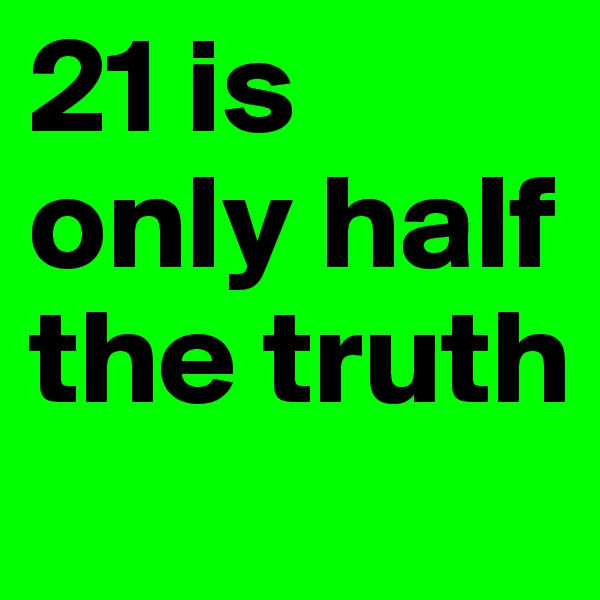 21 is only half the truth
