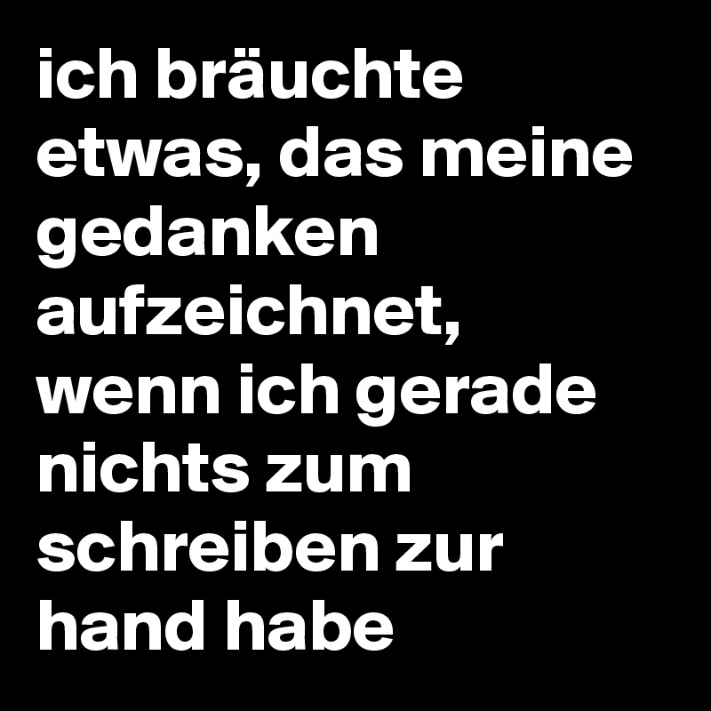 ich bräuchte etwas, das meine gedanken aufzeichnet, wenn ich gerade nichts zum schreiben zur hand habe