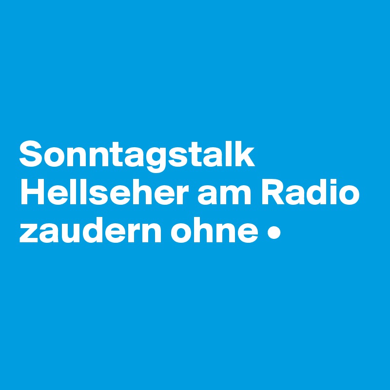 


Sonntagstalk 
Hellseher am Radio 
zaudern ohne •


