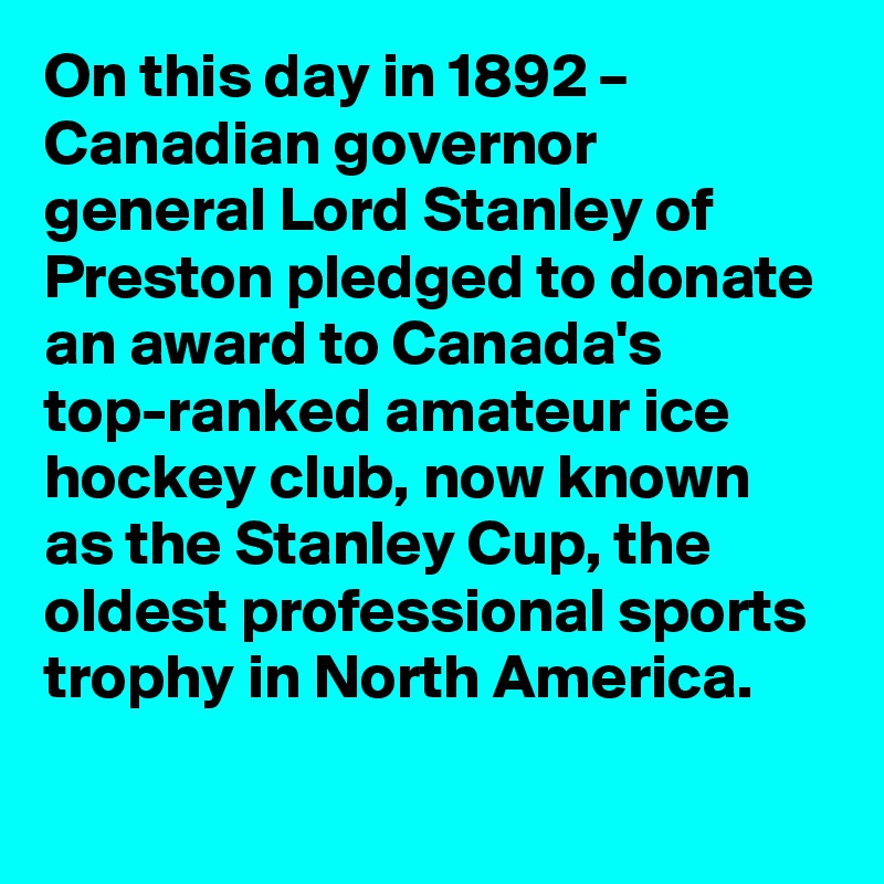 On this day in 1892 – Canadian governor general Lord Stanley of Preston pledged to donate an award to Canada's top-ranked amateur ice hockey club, now known as the Stanley Cup, the oldest professional sports trophy in North America.