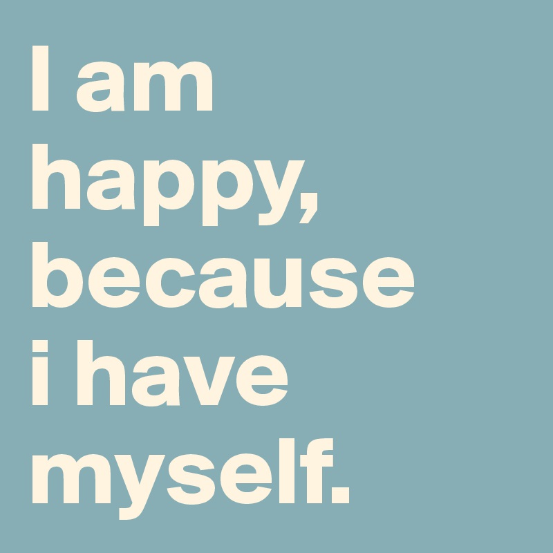 I Am Happy Because I Have Myself Post By Mandarina On Boldomatic