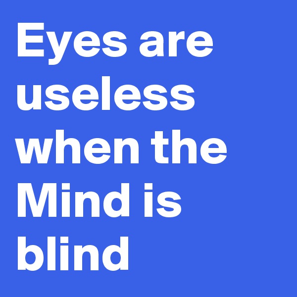 Eyes are useless when the Mind is blind