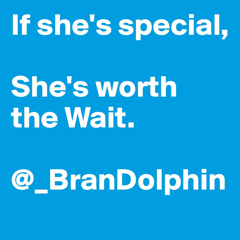 If she's special,

She's worth the Wait.

@_BranDolphin