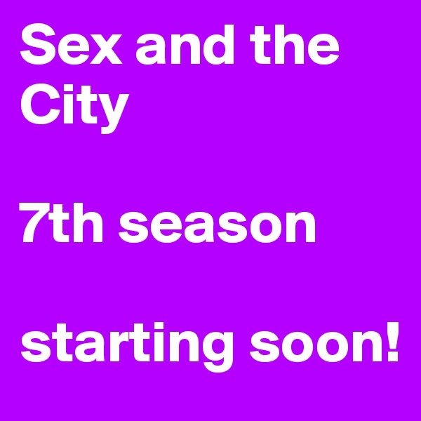 Sex and the City 

7th season 

starting soon!