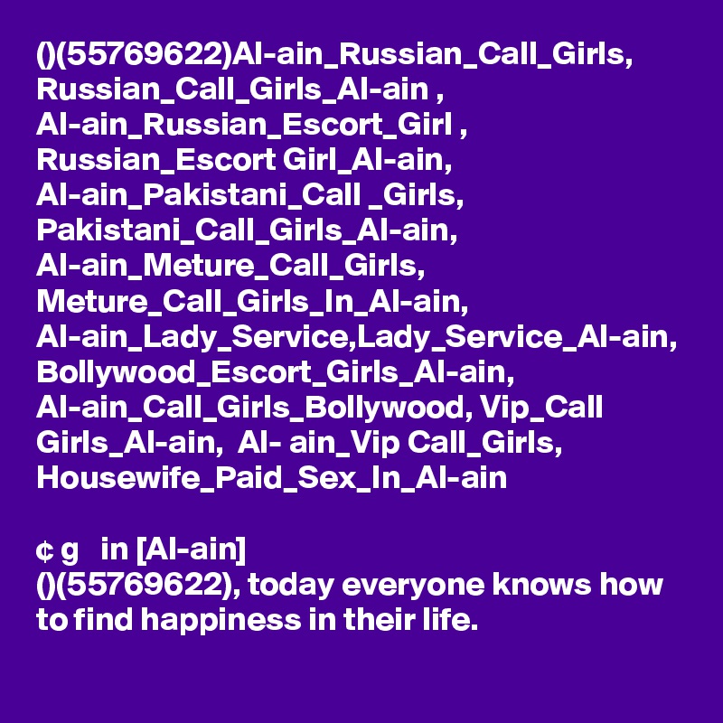 ()(55769622)Al-ain_Russian_Call_Girls, Russian_Call_Girls_Al-ain , Al-ain_Russian_Escort_Girl , Russian_Escort Girl_Al-ain, Al-ain_Pakistani_Call _Girls, Pakistani_Call_Girls_Al-ain, Al-ain_Meture_Call_Girls, Meture_Call_Girls_In_Al-ain, Al-ain_Lady_Service,Lady_Service_Al-ain, Bollywood_Escort_Girls_Al-ain, Al-ain_Call_Girls_Bollywood, Vip_Call Girls_Al-ain,  Al- ain_Vip Call_Girls, Housewife_Paid_Sex_In_Al-ain

¢a g??? ??a??a?? ?????? in [Al-ain] ()(55769622), today everyone knows how to find happiness in their life. 