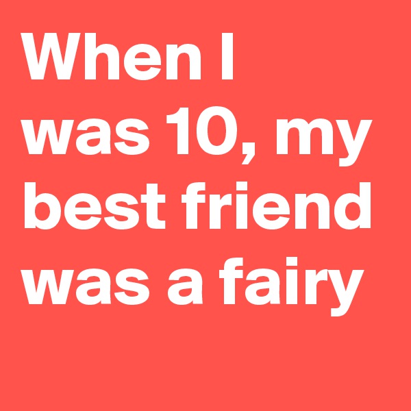 When I was 10, my best friend was a fairy