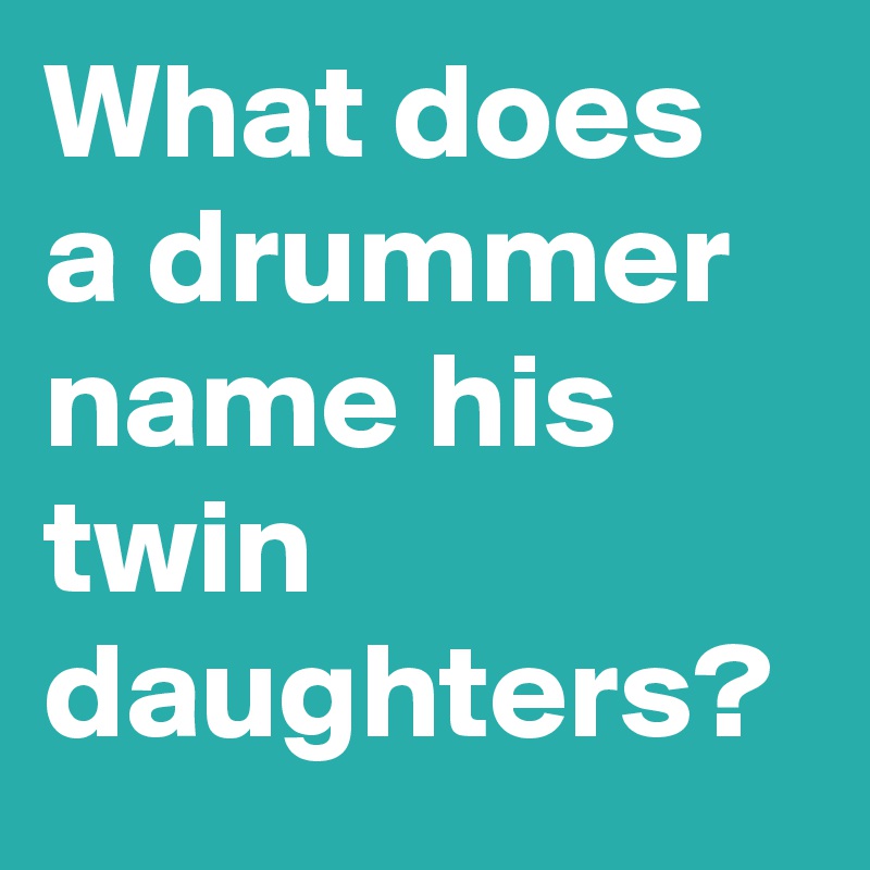 What does a drummer name his twin daughters? 