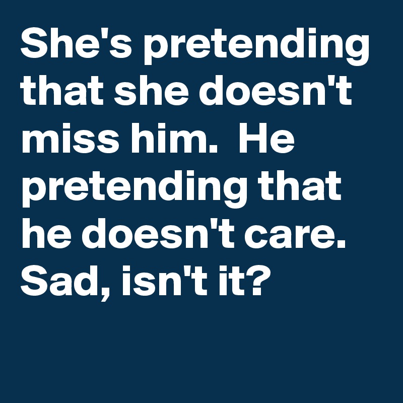 She is pretending like she doesn't miss him. He is pretending like he  doesn't care. But, still th…