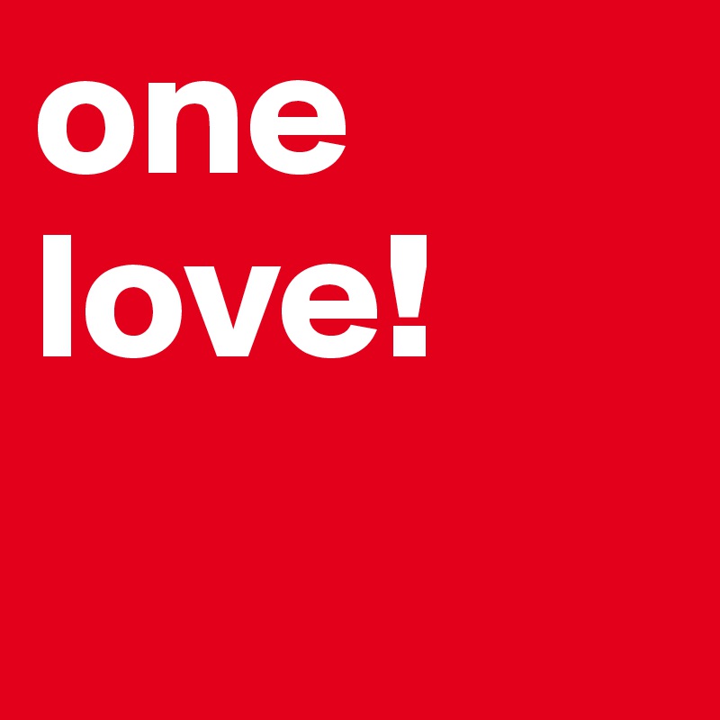 one
love!