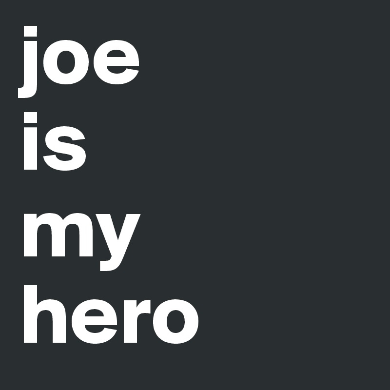 joe
is
my
hero