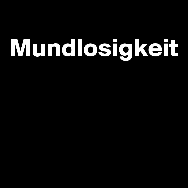 
Mundlosigkeit



